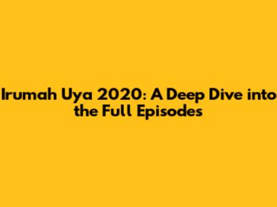 Irumah Uya 2020: A Deep Dive into the Full Episodes