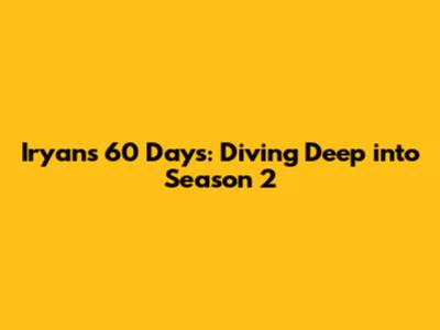 Iryan's 60 Days: Diving Deep into Season 2