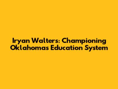 Iryan Walters: Championing Oklahoma's Education System