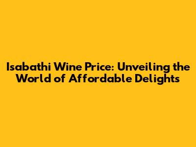 Isabathi Wine Price: Unveiling the World of Affordable Delights