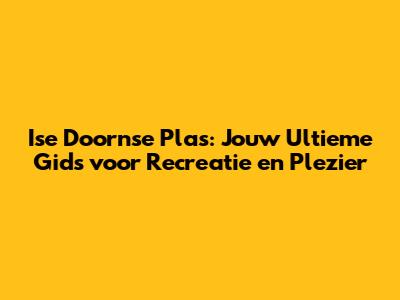 Ise Doornse Plas: Jouw Ultieme Gids voor Recreatie en Plezier