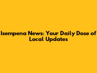 Isempena News: Your Daily Dose of Local Updates