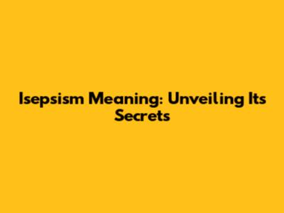 Isepsism Meaning: Unveiling Its Secrets