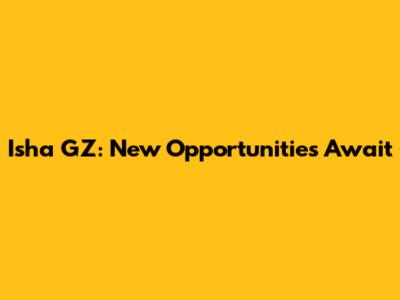 Isha GZ: New Opportunities Await