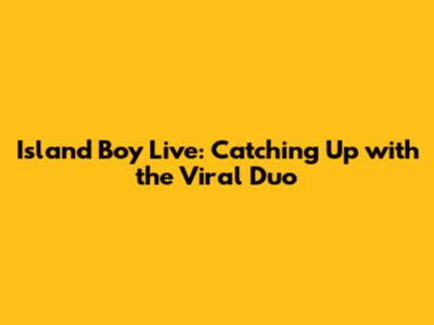 Island Boy Live: Catching Up with the Viral Duo