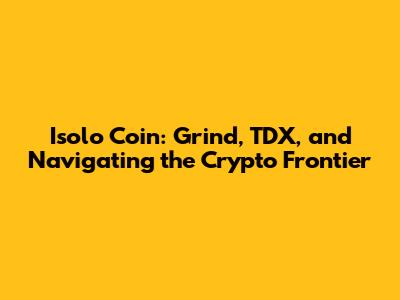 Isolo Coin: Grind, TDX, and Navigating the Crypto Frontier