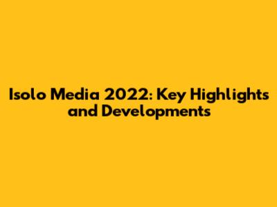 Isolo Media 2022: Key Highlights and Developments
