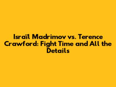 Israïl Madrimov vs. Terence Crawford: Fight Time and All the Details