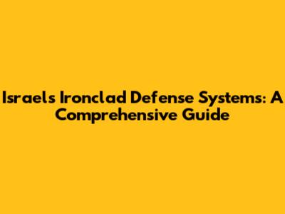 Israel's Ironclad Defense Systems: A Comprehensive Guide