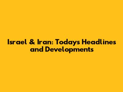 Israel & Iran: Today's Headlines and Developments
