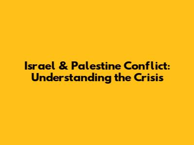 Israel & Palestine Conflict: Understanding the Crisis