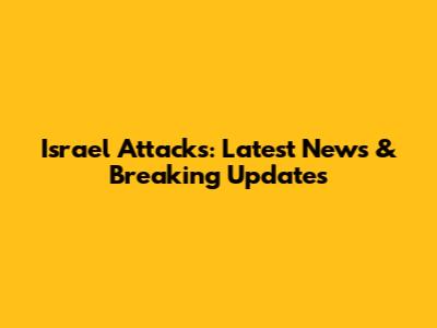 Israel Attacks: Latest News & Breaking Updates