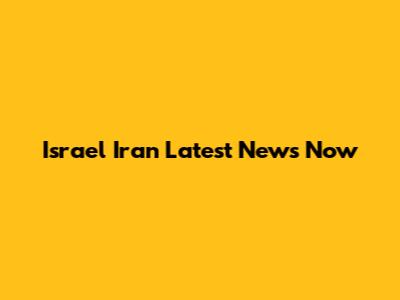 Israel Iran Latest News Now