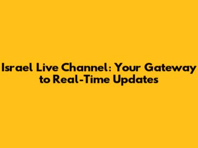 Israel Live Channel: Your Gateway to Real-Time Updates