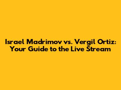 Israel Madrimov vs. Vergil Ortiz: Your Guide to the Live Stream
