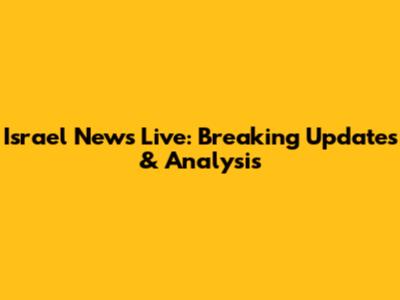 Israel News Live: Breaking Updates & Analysis