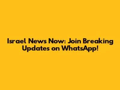 Israel News Now: Join Breaking Updates on WhatsApp!