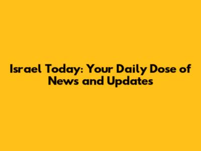 Israel Today: Your Daily Dose of News and Updates
