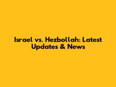 Israel vs. Hezbollah: Latest Updates & News