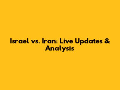 Israel vs. Iran: Live Updates & Analysis
