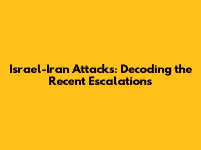 Israel-Iran Attacks: Decoding the Recent Escalations