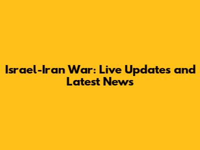 Israel-Iran War: Live Updates and Latest News