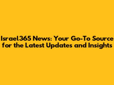Israel365 News: Your Go-To Source for the Latest Updates and Insights