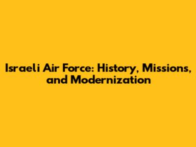 Israeli Air Force: History, Missions, and Modernization