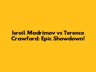 Isroil Madrimov vs Terence Crawford: Epic Showdown!