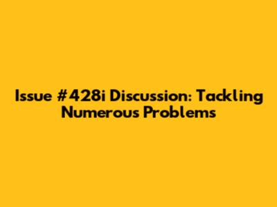 Issue #428i Discussion: Tackling Numerous Problems