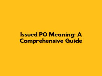 Issued PO Meaning: A Comprehensive Guide