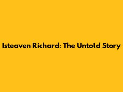 Isteaven Richard: The Untold Story