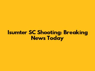 Isumter SC Shooting: Breaking News Today
