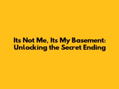 It's Not Me, It's My Basement: Unlocking the Secret Ending