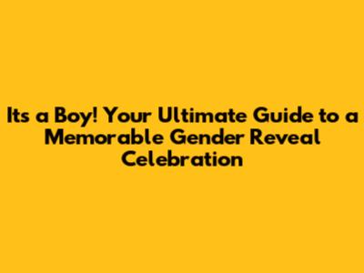 It's a Boy! Your Ultimate Guide to a Memorable Gender Reveal Celebration