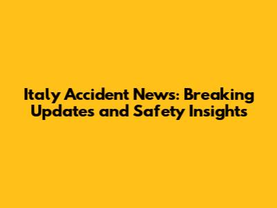 Italy Accident News: Breaking Updates and Safety Insights