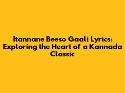 Itannane Beeso Gaali Lyrics: Exploring the Heart of a Kannada Classic
