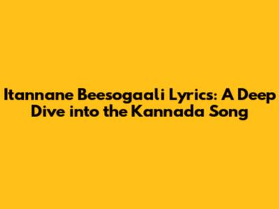Itannane Beesogaali Lyrics: A Deep Dive into the Kannada Song