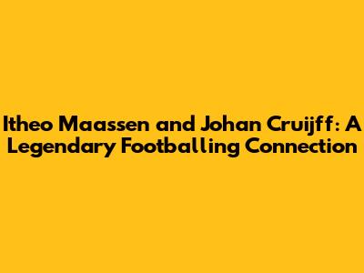 Itheo Maassen and Johan Cruijff: A Legendary Footballing Connection