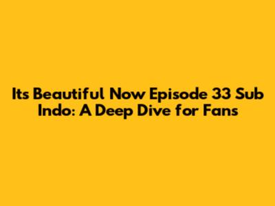 Its Beautiful Now Episode 33 Sub Indo: A Deep Dive for Fans
