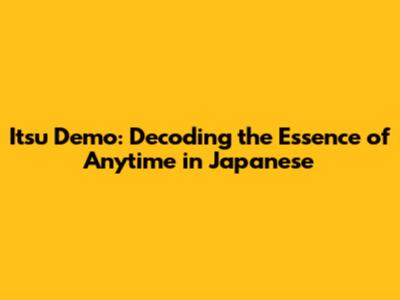 Itsu Demo: Decoding the Essence of "Anytime" in Japanese