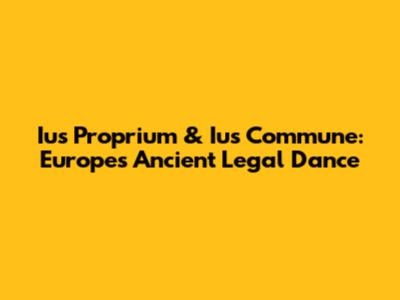 Ius Proprium & Ius Commune: Europe's Ancient Legal Dance