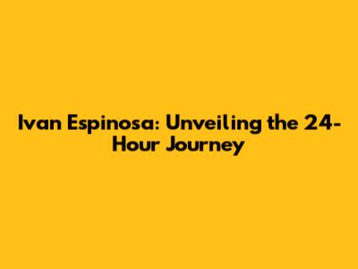 Ivan Espinosa: Unveiling the 24-Hour Journey