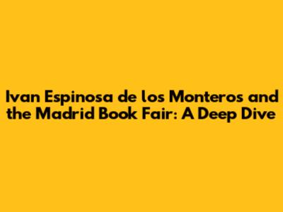 Ivan Espinosa de los Monteros and the Madrid Book Fair: A Deep Dive