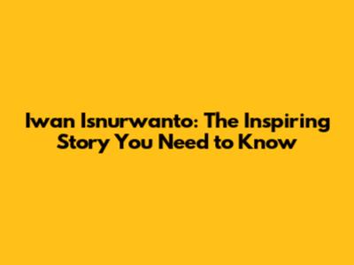 Iwan Isnurwanto: The Inspiring Story You Need to Know