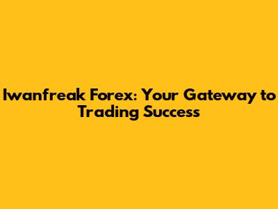 Iwanfreak Forex: Your Gateway to Trading Success