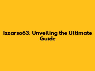 Izzarso63: Unveiling the Ultimate Guide
