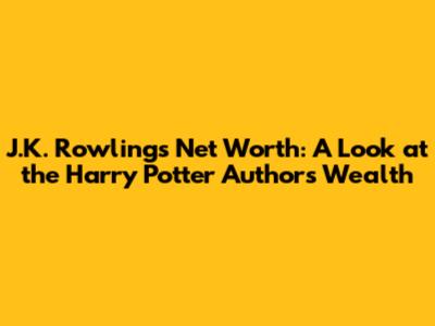 J.K. Rowling's Net Worth: A Look at the Harry Potter Author's Wealth