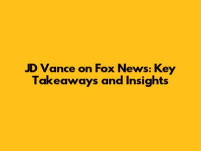 JD Vance on Fox News: Key Takeaways and Insights
