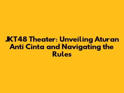 JKT48 Theater: Unveiling 'Aturan Anti Cinta' and Navigating the Rules